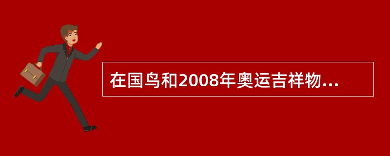 在国鸟和2008年奥运吉祥物推举活动中，得票最多的动物是：（）