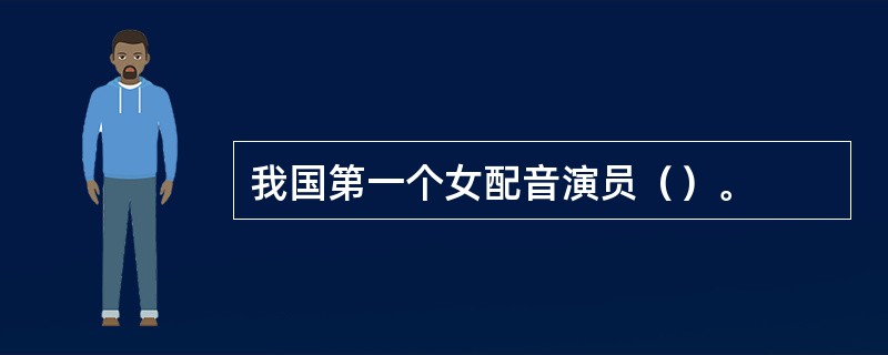 我国第一个女配音演员（）。