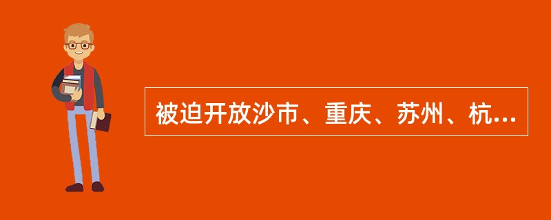 被迫开放沙市、重庆、苏州、杭州为商埠的不平等条约是（）。