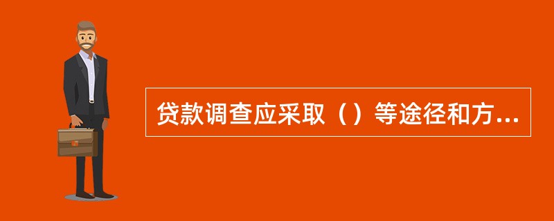 贷款调查应采取（）等途径和方法。