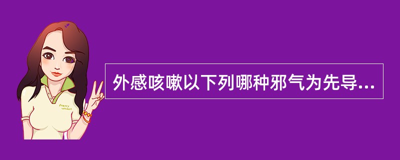 外感咳嗽以下列哪种邪气为先导而夹它邪（）。