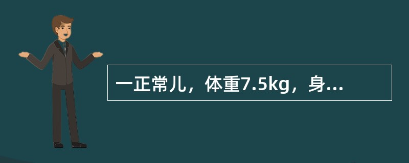 一正常儿，体重7.5kg，身长68cm，前囟0.5cm×0.5cm，头围44cm