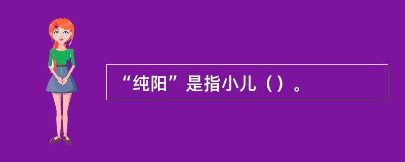 “纯阳”是指小儿（）。