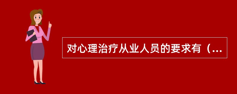 对心理治疗从业人员的要求有（）。