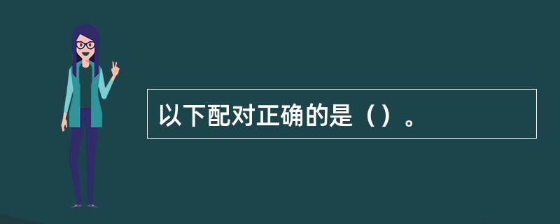 以下配对正确的是（）。