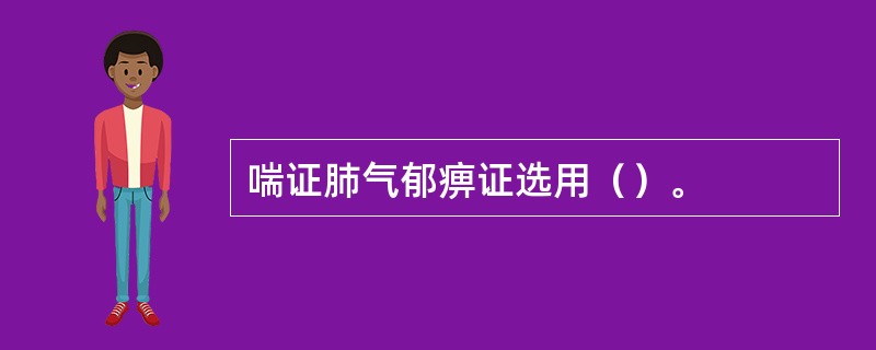 喘证肺气郁痹证选用（）。