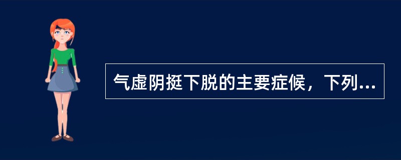 气虚阴挺下脱的主要症候，下列哪一项是错误的（）。