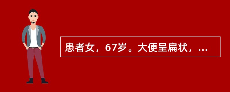 患者女，67岁。大便呈扁状，进行性加重8个月，现出现大便排出困难，无疼痛，无血便