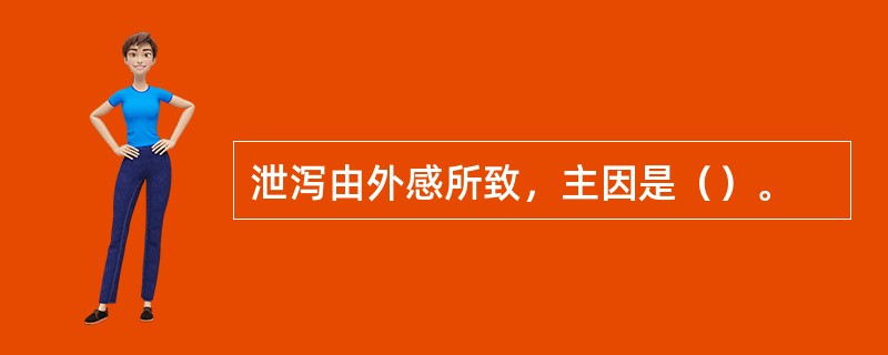泄泻由外感所致，主因是（）。