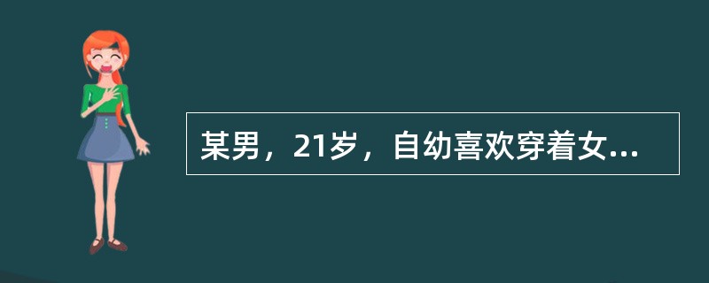 某男，21岁，自幼喜欢穿着女装，言行举止女性化，爱恋男性，对自身的性别厌恶且深感
