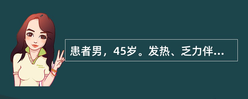 患者男，45岁。发热、乏力伴消瘦2个月，两侧颈部和腹股沟可触及数粒蚕豆大小淋巴结