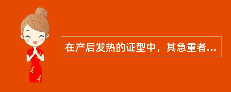 在产后发热的证型中，其急重者是（）。
