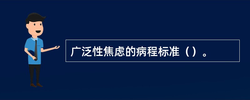 广泛性焦虑的病程标准（）。