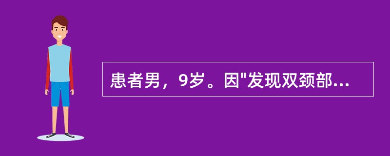 患者男，9岁。因"发现双颈部包块1个月余"入院。患儿近1个月来双颈部包块，进行性