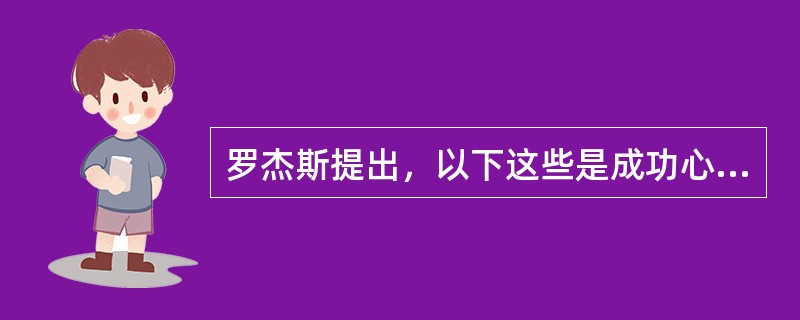 罗杰斯提出，以下这些是成功心理治疗所必备的条件，但不包括（）。