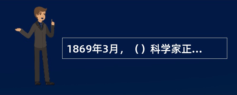 1869年3月，（）科学家正式公布了元素周期律。