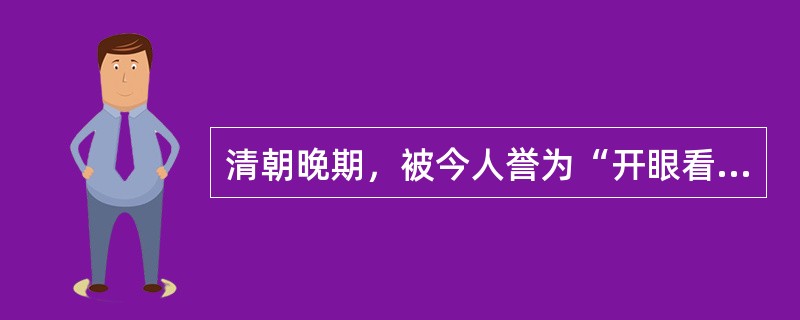 清朝晚期，被今人誉为“开眼看世界第一人”的是（）。