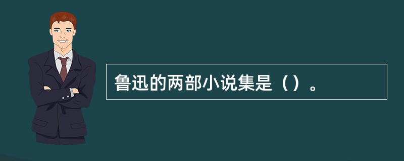 鲁迅的两部小说集是（）。