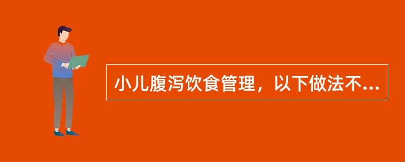 小儿腹泻饮食管理，以下做法不正确的是（）。