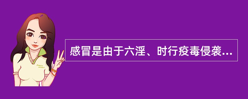 感冒是由于六淫、时行疫毒侵袭人体而致病，以何邪为主（）。