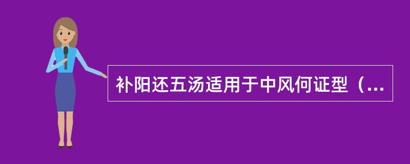 补阳还五汤适用于中风何证型（）。