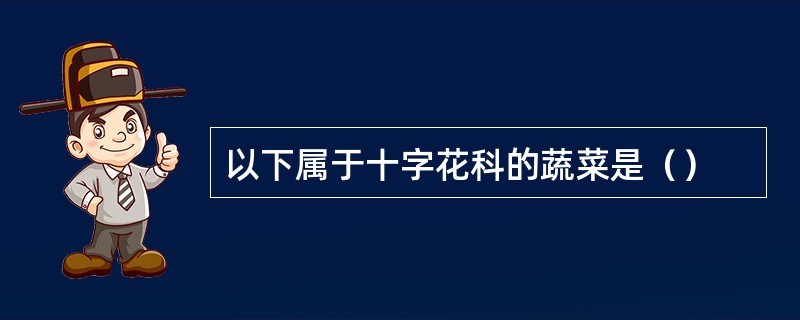 以下属于十字花科的蔬菜是（）