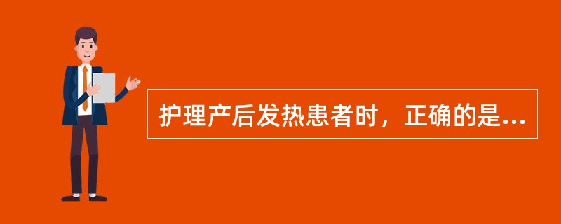 护理产后发热患者时，正确的是（）。