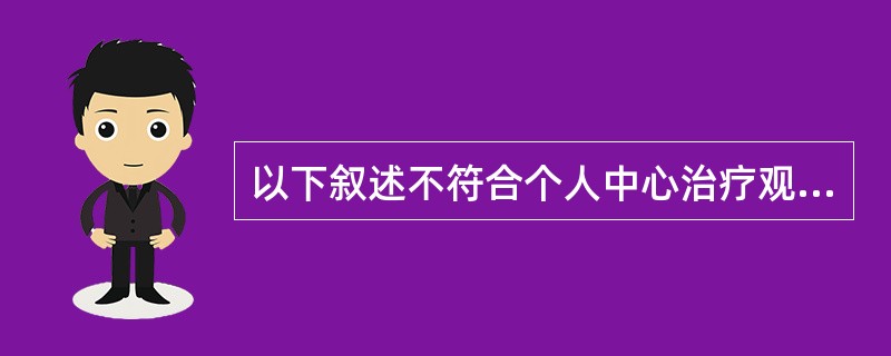 以下叙述不符合个人中心治疗观点的是（）。