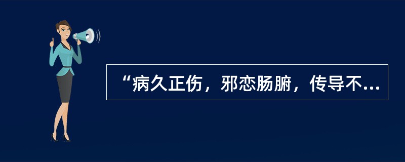 “病久正伤，邪恋肠腑，传导不利”是何病证的病机（）。