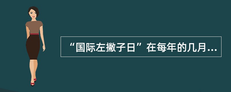 “国际左撇子日”在每年的几月几日？（）