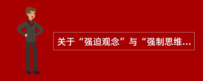 关于“强迫观念”与“强制思维”的临床意义，下列表述中正确的是（）。