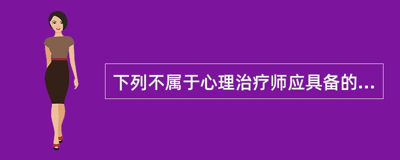 下列不属于心理治疗师应具备的知识的是（）。