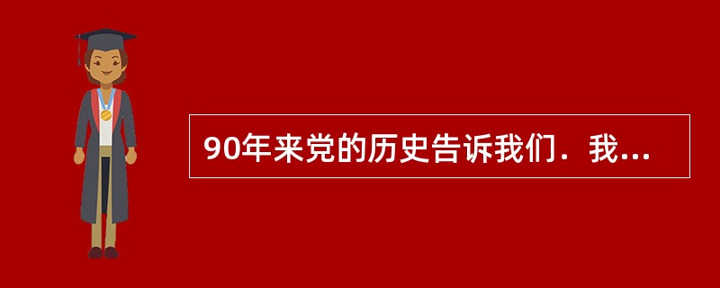 90年来党的历史告诉我们．我们党永远立于不败之地的根本是（）