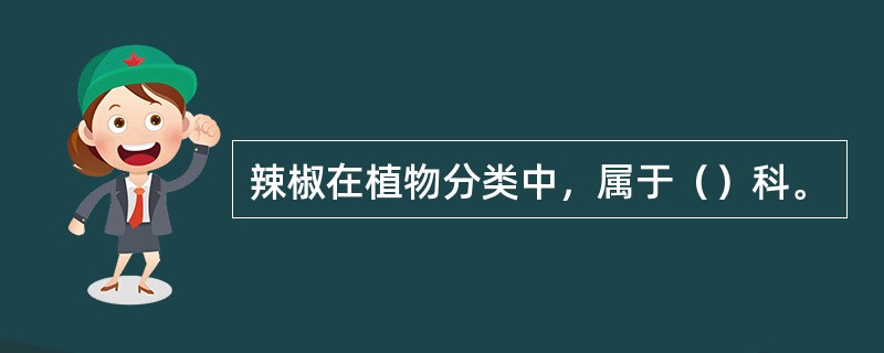 辣椒在植物分类中，属于（）科。