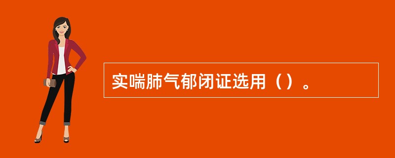 实喘肺气郁闭证选用（）。