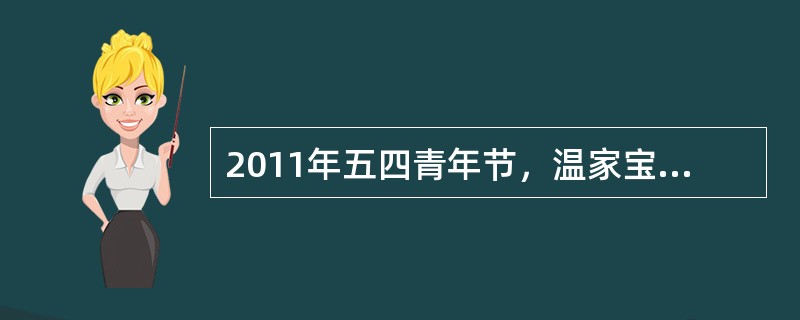 2011年五四青年节，温家宝总理强调青年要有理想，更要践行。并引用古代励志语录指