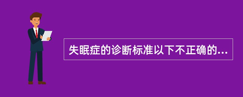 失眠症的诊断标准以下不正确的是（）。