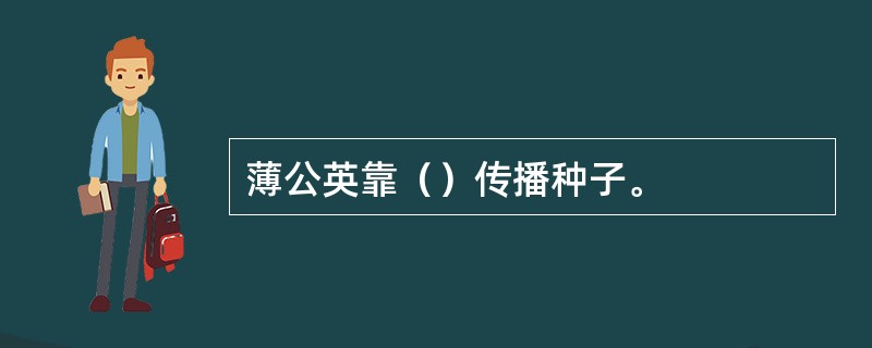 薄公英靠（）传播种子。