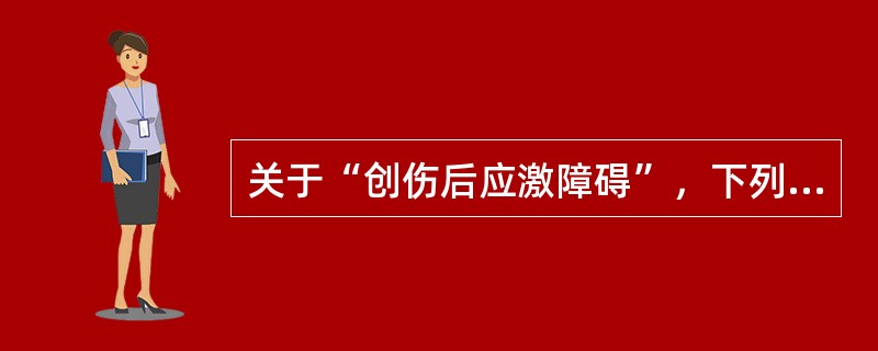 关于“创伤后应激障碍”，下列说法中不正确的是（）。