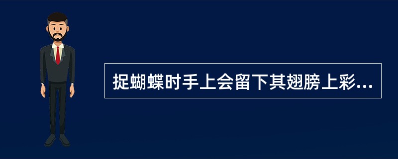 捉蝴蝶时手上会留下其翅膀上彩色的“粉”，这种“粉”实际是什么？（）