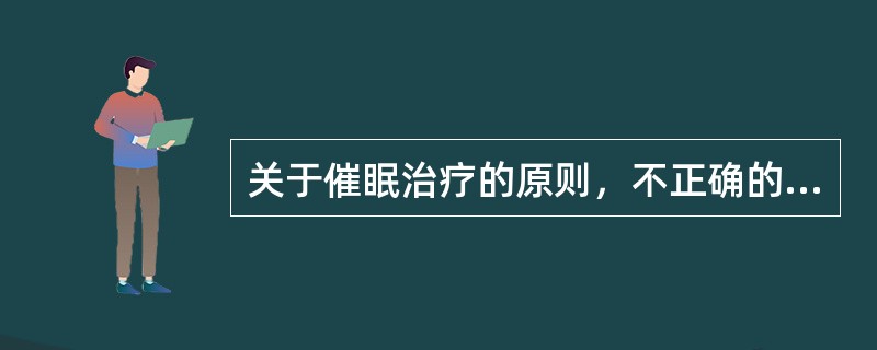 关于催眠治疗的原则，不正确的是（）。