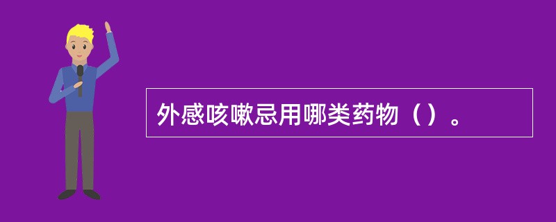 外感咳嗽忌用哪类药物（）。