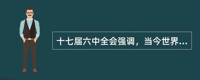 十七届六中全会强调，当今世界文化的重要作用是越来越成为（）