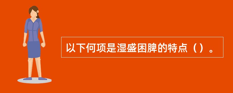 以下何项是湿盛困脾的特点（）。