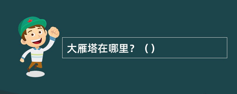 大雁塔在哪里？（）
