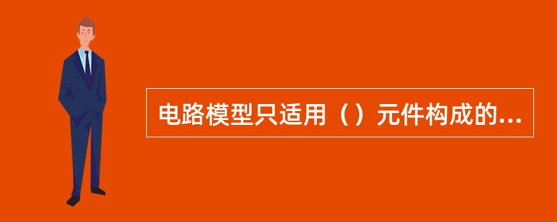 电路模型只适用（）元件构成的低、中频电路的分析。