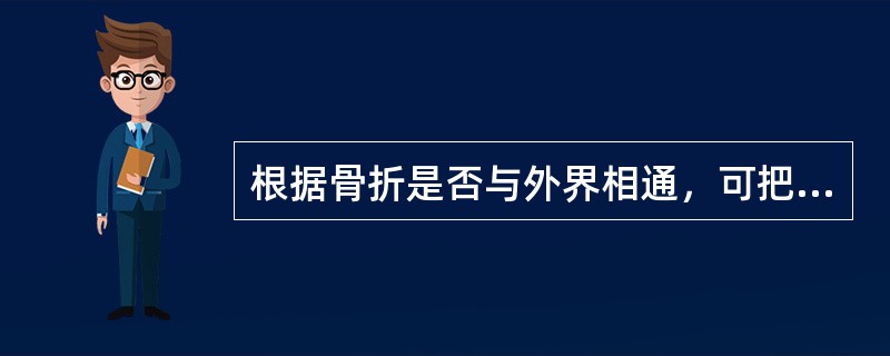 根据骨折是否与外界相通，可把骨折分为（）