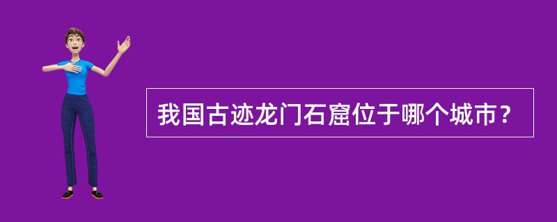 我国古迹龙门石窟位于哪个城市？