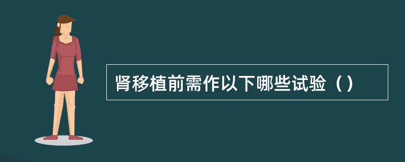 肾移植前需作以下哪些试验（）