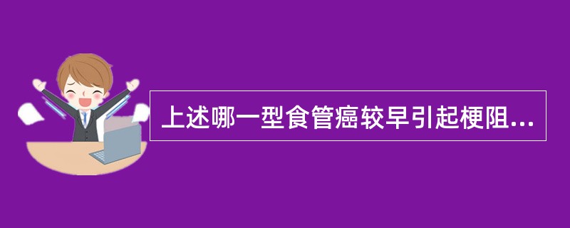 上述哪一型食管癌较早引起梗阻。（）